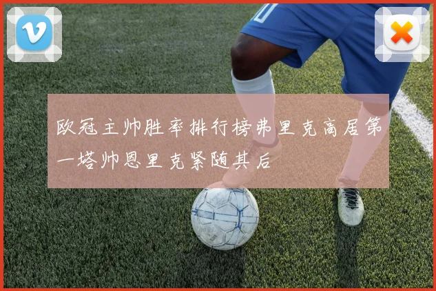 欧冠主帅胜率排行榜弗里克高居第一塔帅恩里克紧随其后