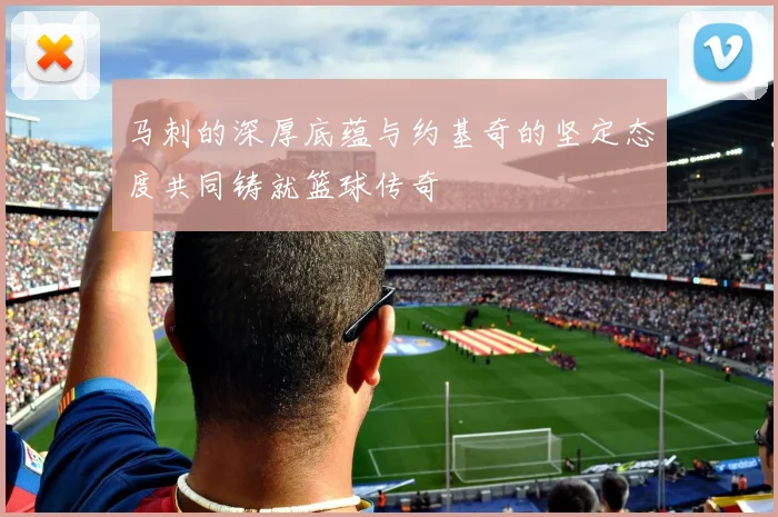 马刺的深厚底蕴与约基奇的坚定态度共同铸就篮球传奇