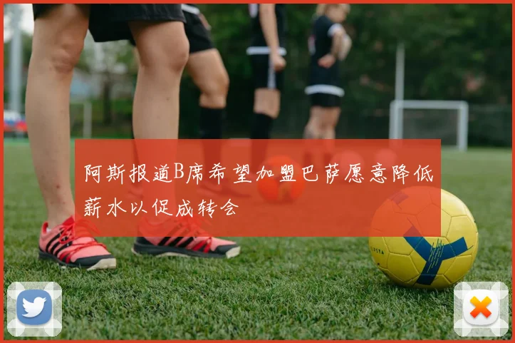 阿斯报道B席希望加盟巴萨愿意降低薪水以促成转会