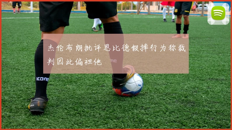 杰伦布朗批评恩比德假摔行为称裁判因此偏袒他