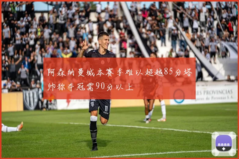 阿森纳曼城本赛季难以超越85分塔帅称夺冠需90分以上