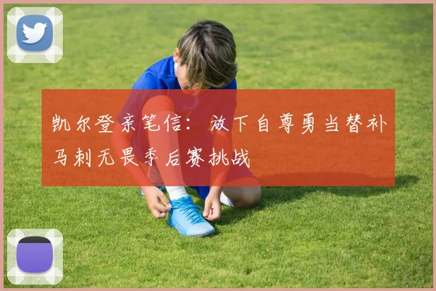 凯尔登亲笔信：放下自尊勇当替补马刺无畏季后赛挑战